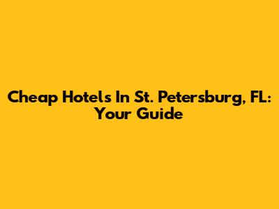 Cheap Hotels In St. Petersburg, FL: Your Guide