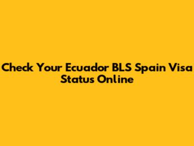 Check Your Ecuador BLS Spain Visa Status Online