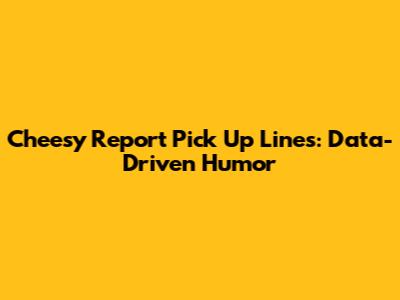 Cheesy Report Pick Up Lines: Data-Driven Humor