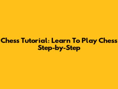 Chess Tutorial: Learn To Play Chess Step-by-Step