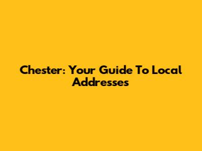 Chester: Your Guide To Local Addresses