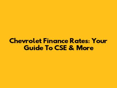 Chevrolet Finance Rates: Your Guide To CSE & More