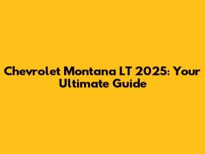 Chevrolet Montana LT 2025: Your Ultimate Guide