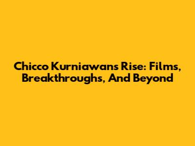 Chicco Kurniawan's Rise: Films, Breakthroughs, And Beyond
