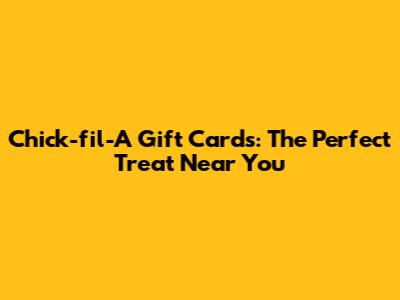 Chick-fil-A Gift Cards: The Perfect Treat Near You