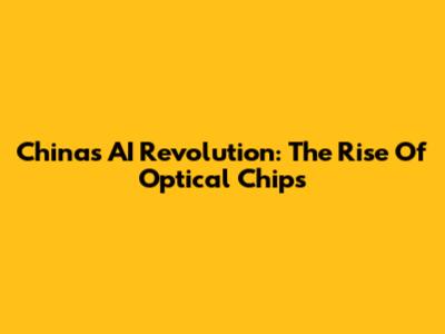 China's AI Revolution: The Rise Of Optical Chips