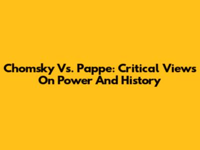 Chomsky Vs. Pappe: Critical Views On Power And History
