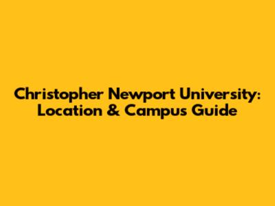 Christopher Newport University: Location & Campus Guide