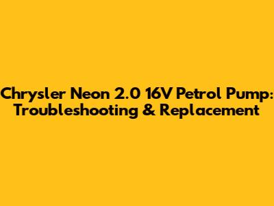 Chrysler Neon 2.0 16V Petrol Pump: Troubleshooting & Replacement