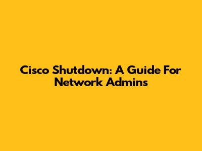 Cisco Shutdown: A Guide For Network Admins
