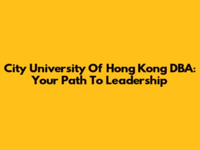 City University Of Hong Kong DBA: Your Path To Leadership