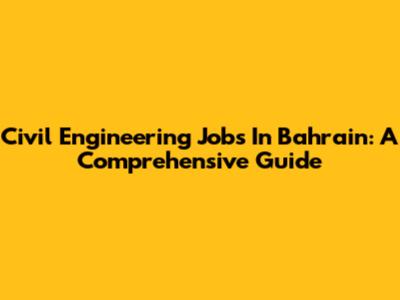 Civil Engineering Jobs In Bahrain: A Comprehensive Guide