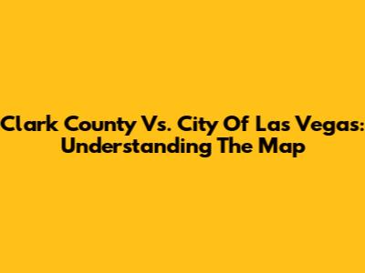 Clark County Vs. City Of Las Vegas: Understanding The Map