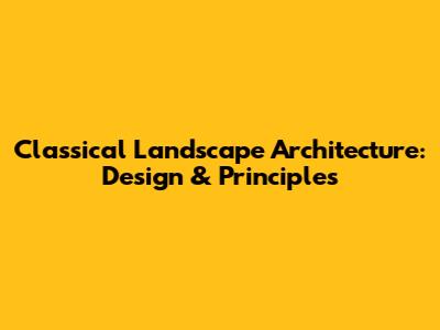 Classical Landscape Architecture: Design & Principles