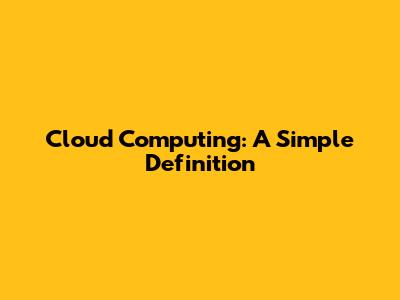 Cloud Computing: A Simple Definition