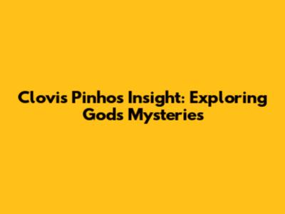 Clovis Pinho's Insight: Exploring God's Mysteries