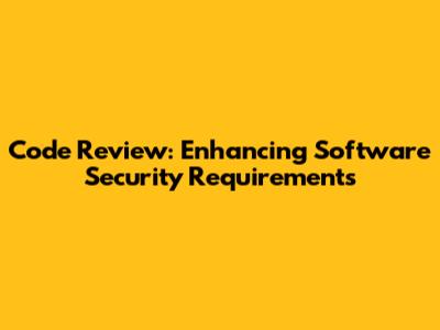 Code Review: Enhancing Software Security Requirements
