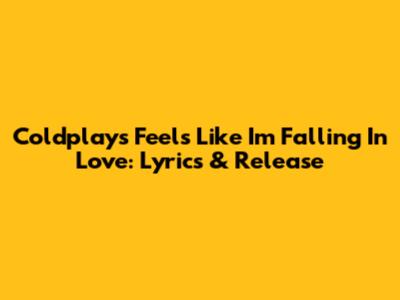 Coldplay's 'Feels Like I'm Falling In Love': Lyrics & Release