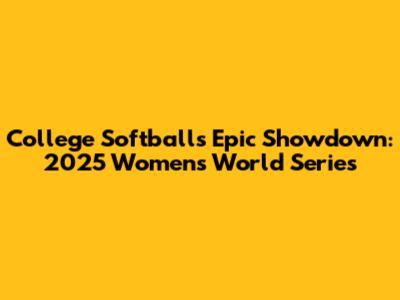 College Softball's Epic Showdown: 2025 Women's World Series