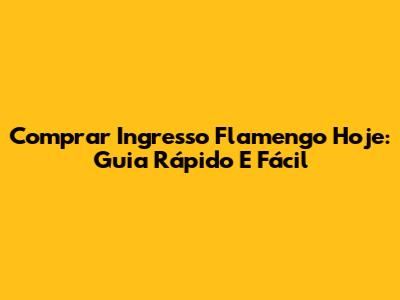 Comprar Ingresso Flamengo Hoje: Guia Rápido E Fácil