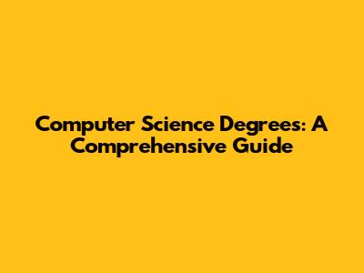 Computer Science Degrees: A Comprehensive Guide