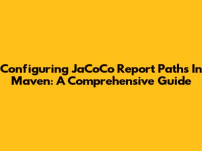 Configuring JaCoCo Report Paths In Maven: A Comprehensive Guide