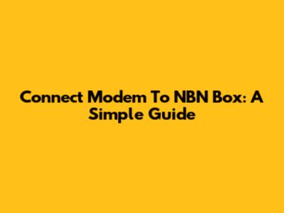 Connect Modem To NBN Box: A Simple Guide