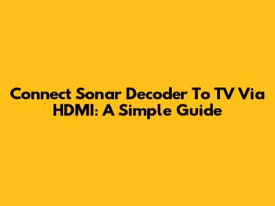 Connect Sonar Decoder To TV Via HDMI: A Simple Guide