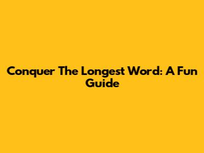 Conquer The Longest Word: A Fun Guide