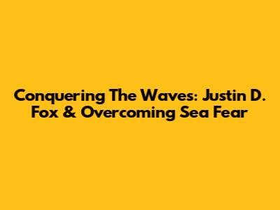 Conquering The Waves: Justin D. Fox & Overcoming Sea Fear