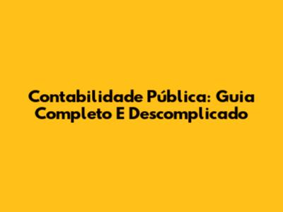 Contabilidade Pública: Guia Completo E Descomplicado