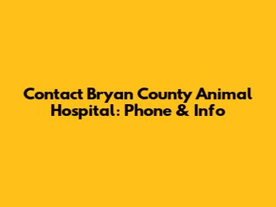 Contact Bryan County Animal Hospital: Phone & Info
