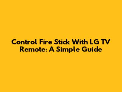 Control Fire Stick With LG TV Remote: A Simple Guide