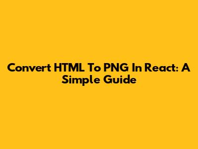 Convert HTML To PNG In React: A Simple Guide