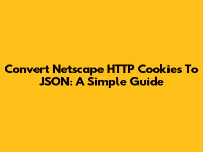 Convert Netscape HTTP Cookies To JSON: A Simple Guide