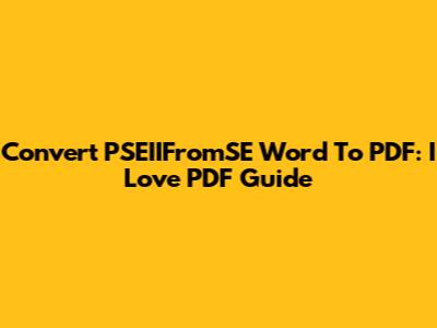 Convert PSEIIFromSE Word To PDF: I Love PDF Guide