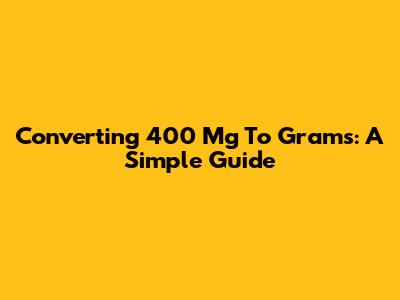 Converting 400 Mg To Grams: A Simple Guide