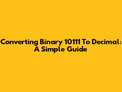 Converting Binary 10111 To Decimal: A Simple Guide