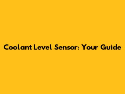 Coolant Level Sensor: Your Guide