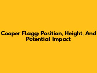Cooper Flagg: Position, Height, And Potential Impact