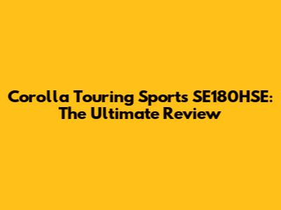 Corolla Touring Sports SE180HSE: The Ultimate Review