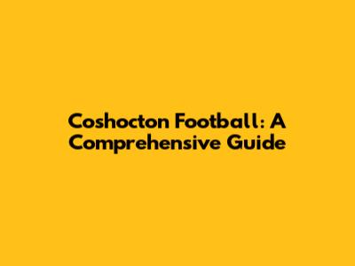 Coshocton Football: A Comprehensive Guide