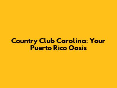 Country Club Carolina: Your Puerto Rico Oasis