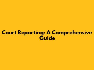 Court Reporting: A Comprehensive Guide
