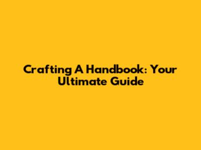 Crafting A Handbook: Your Ultimate Guide