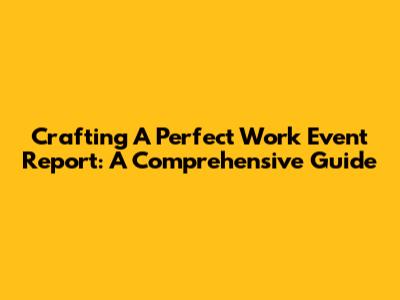Crafting A Perfect Work Event Report: A Comprehensive Guide