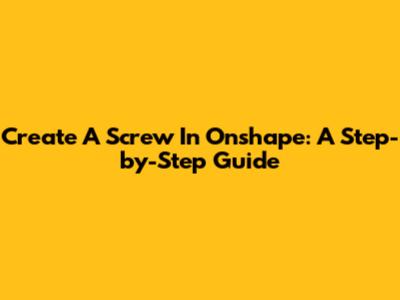 Create A Screw In Onshape: A Step-by-Step Guide