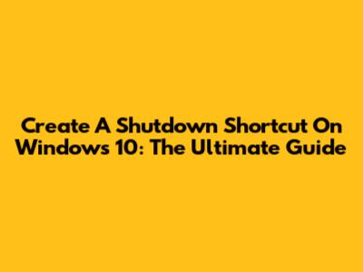 Create A Shutdown Shortcut On Windows 10: The Ultimate Guide