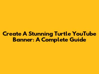Create A Stunning Turtle YouTube Banner: A Complete Guide