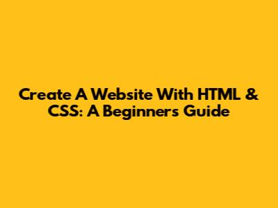Create A Website With HTML & CSS: A Beginner's Guide